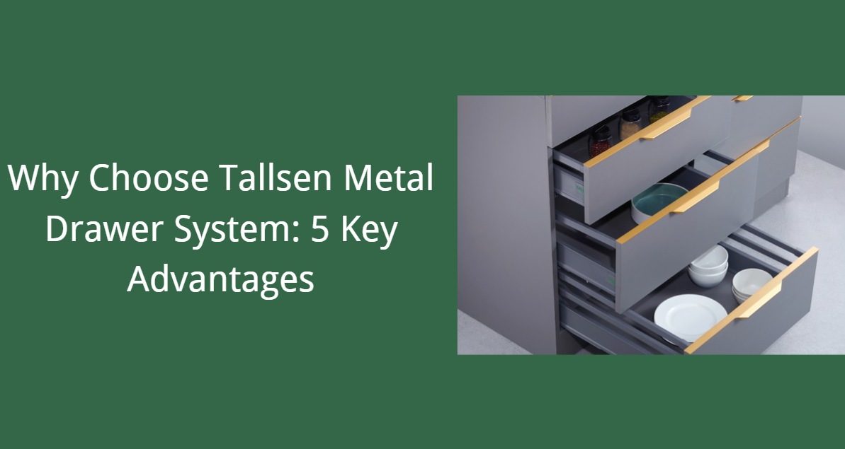 Why Choose Tallsen Metal Drawer System: 5 Key Advantages